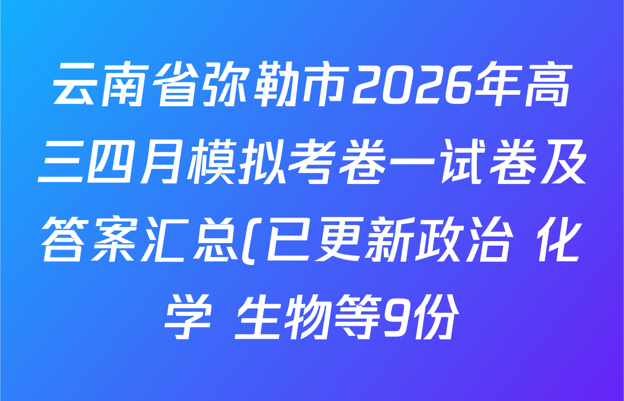 云南省弥勒市2026年高三四月模拟考卷一试卷及答案汇总(已更新政治 化学 生物等9份)